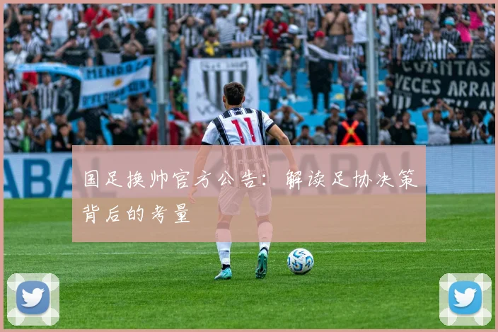 国足换帅官方公告：解读足协决策背后的考量