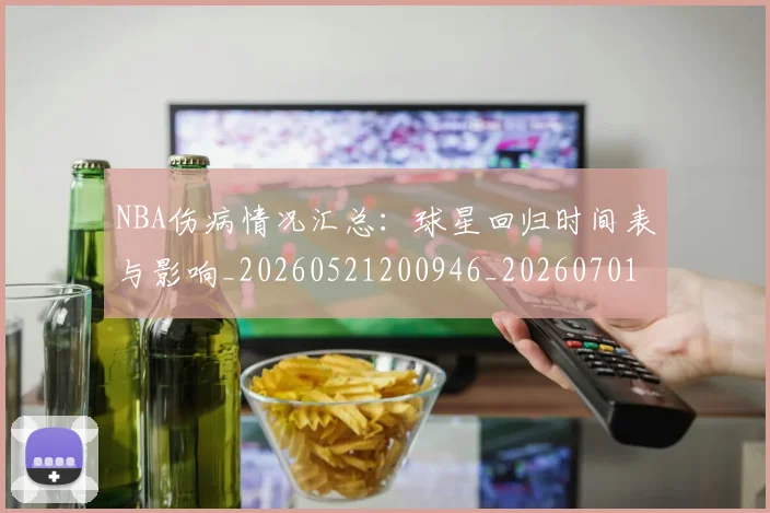NBA伤病情况汇总：球星回归时间表与影响_20260521200946_20260701215309