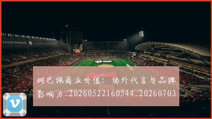 姆巴佩商业价值：场外代言与品牌影响力_20260522160544_20260703231441