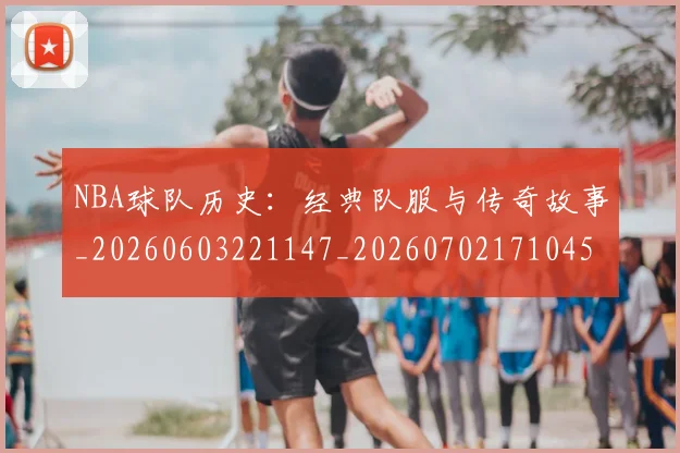 NBA球队历史:经典队服与传奇故事_20260603221147_20260702171045_20260714214105
