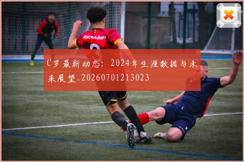 C罗最新动态：2024年生涯数据与未来展望_20260701213023