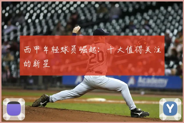 西甲年轻球员崛起:十大值得关注的新星