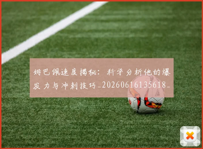 姆巴佩速度揭秘:科学分析他的爆发力与冲刺技巧_20260616135618_20260720191034