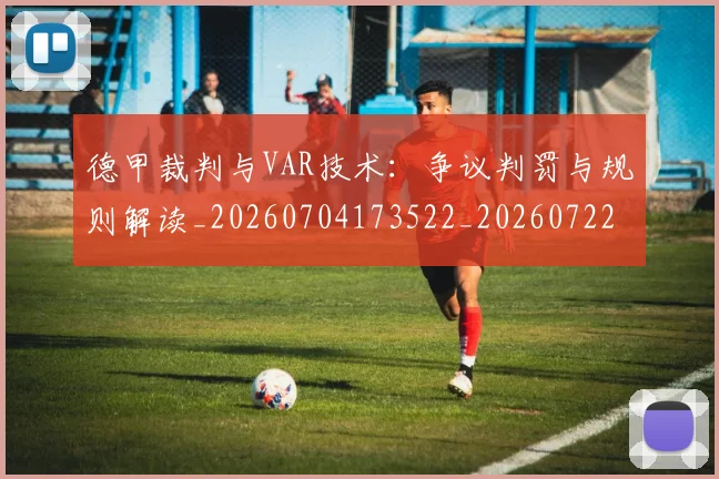 德甲裁判与VAR技术:争议判罚与规则解读_20260704173522_20260722162255