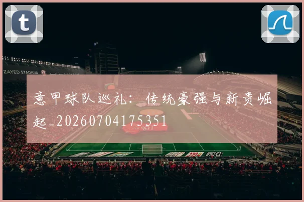 意甲球队巡礼:传统豪强与新贵崛起_20260704175351