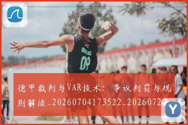 德甲裁判与VAR技术：争议判罚与规则解读_20260704173522_20260722162255