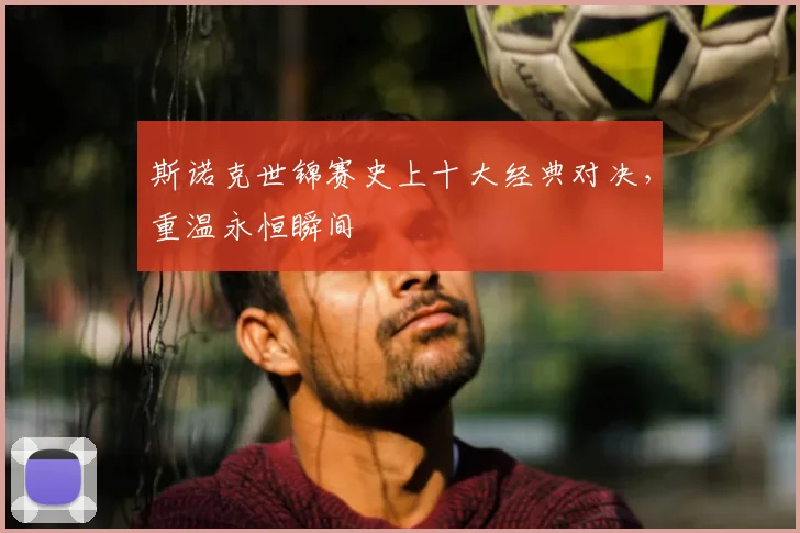 斯诺克世锦赛史上十大经典对决,重温永恒瞬间