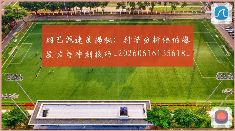 姆巴佩速度揭秘：科学分析他的爆发力与冲刺技巧_20260616135618_20260720191034
