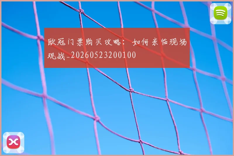 欧冠门票购买攻略:如何亲临现场观战_20260523200100