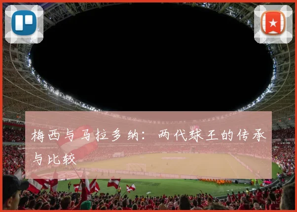 梅西与马拉多纳:两代球王的传承与比较