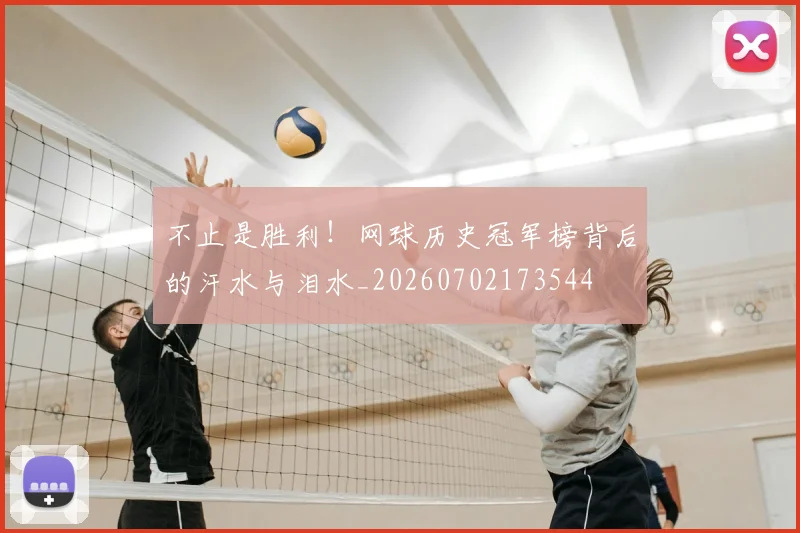 不止是胜利！网球历史冠军榜背后的汗水与泪水_20260702173544