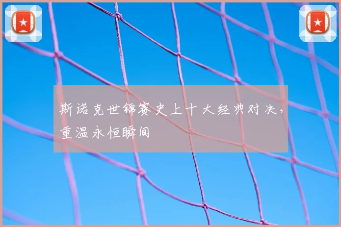 斯诺克世锦赛史上十大经典对决,重温永恒瞬间