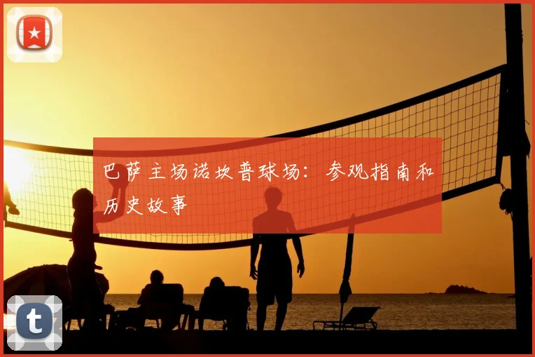 巴萨主场诺坎普球场:参观指南和历史故事
