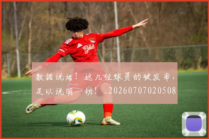 数据说话!这几位球员的破发率,足以说明一切!_20260707020508