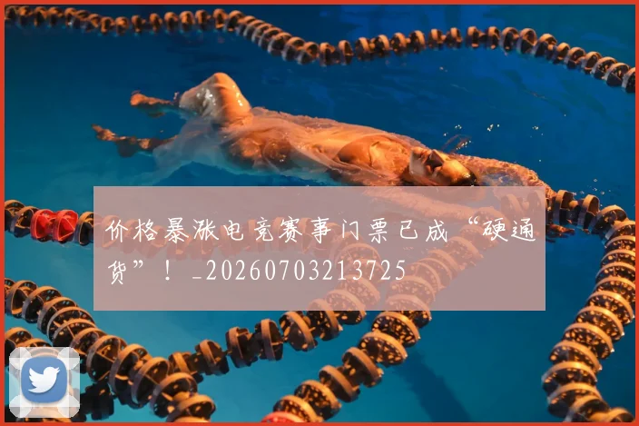 价格暴涨电竞赛事门票已成“硬通货”！_20260703213725
