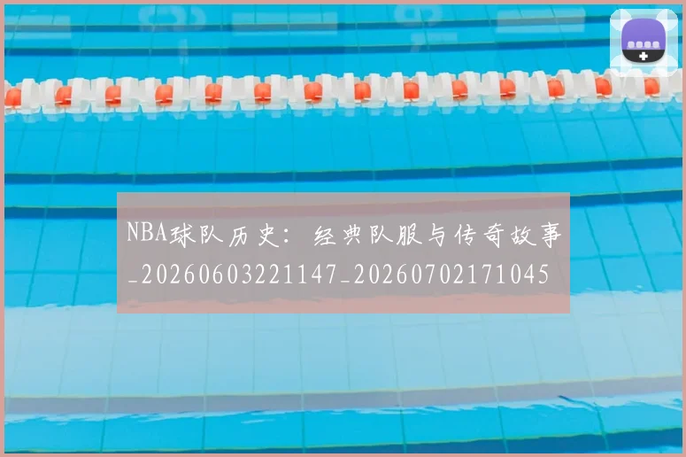 NBA球队历史：经典队服与传奇故事_20260603221147_20260702171045