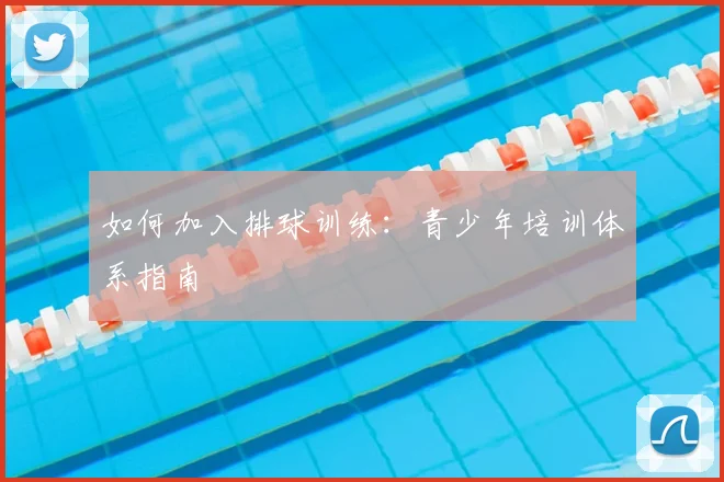 如何加入排球训练：青少年培训体系指南