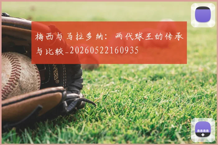 梅西与马拉多纳:两代球王的传承与比较_20260522160935