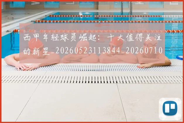 西甲年轻球员崛起:十大值得关注的新星_20260523113844_20260710012244