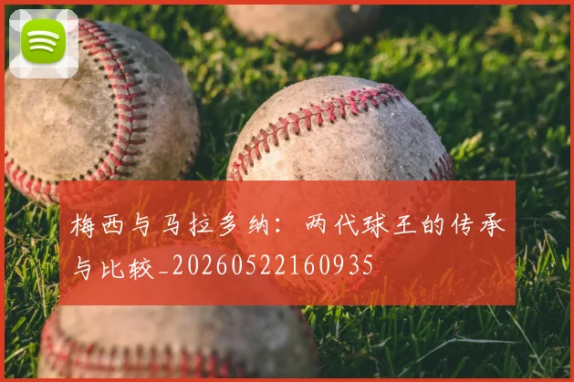 梅西与马拉多纳:两代球王的传承与比较_20260522160935