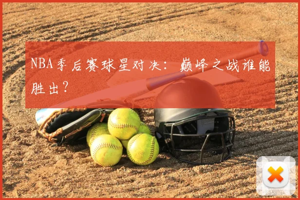 NBA季后赛球星对决：巅峰之战谁能胜出？