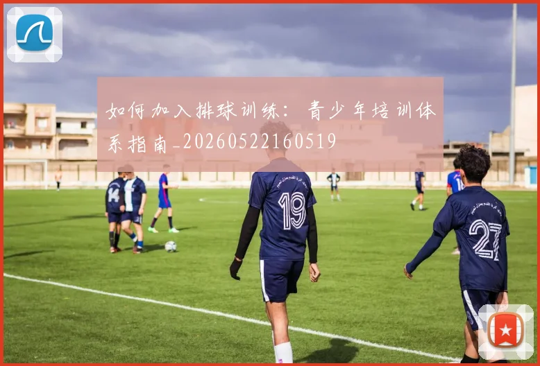 如何加入排球训练：青少年培训体系指南_20260522160519