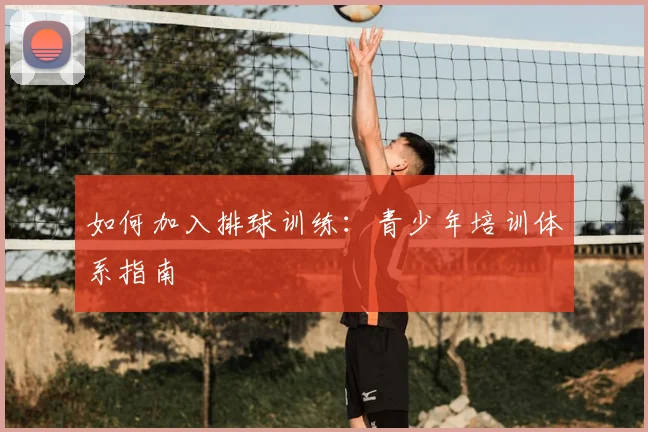 如何加入排球训练：青少年培训体系指南