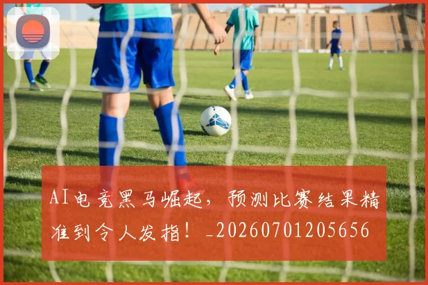 AI电竞黑马崛起，预测比赛结果精准到令人发指！_20260701205656