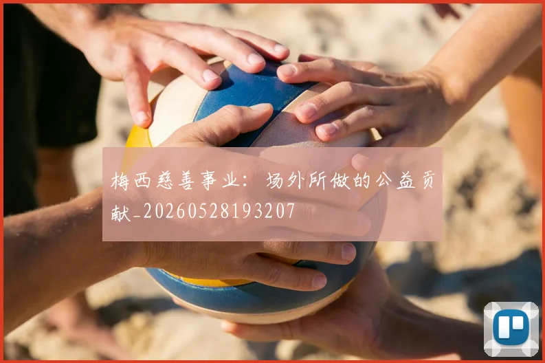 梅西慈善事业：场外所做的公益贡献_20260528193207