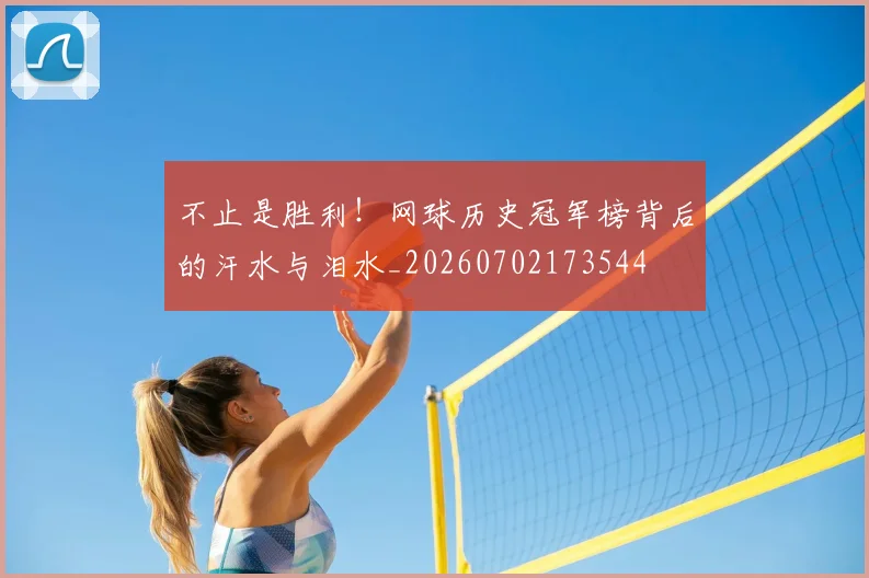 不止是胜利!网球历史冠军榜背后的汗水与泪水_20260702173544