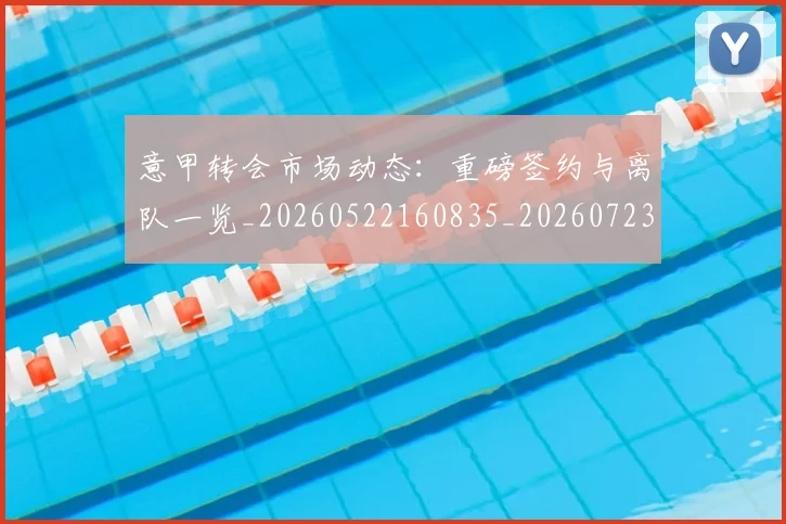 意甲转会市场动态:重磅签约与离队一览_20260522160835_20260723180924