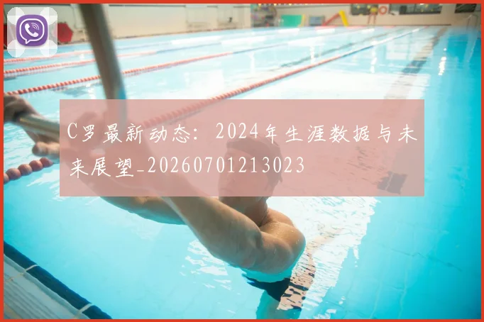 C罗最新动态:2024年生涯数据与未来展望_20260701213023