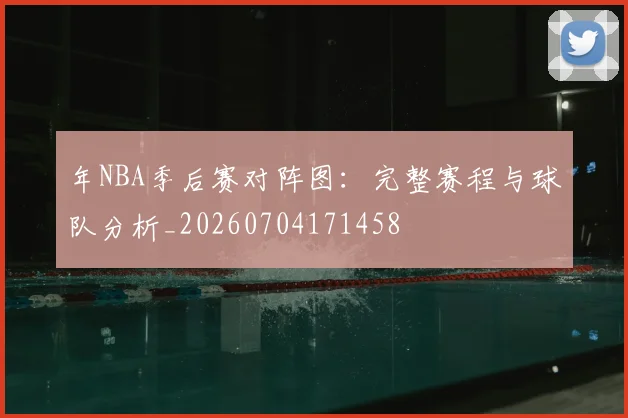年NBA季后赛对阵图：完整赛程与球队分析_20260704171458
