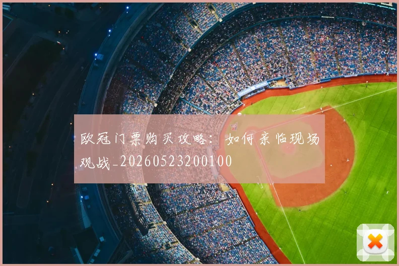 欧冠门票购买攻略：如何亲临现场观战_20260523200100