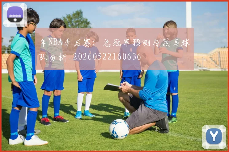 年NBA季后赛：总冠军预测与黑马球队分析_20260522160636