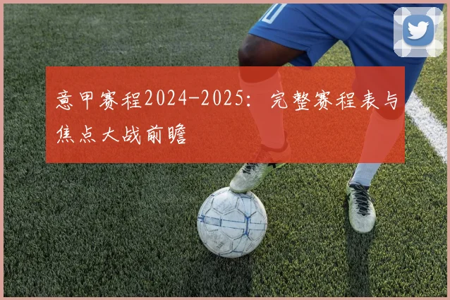 意甲赛程2024-2025:完整赛程表与焦点大战前瞻
