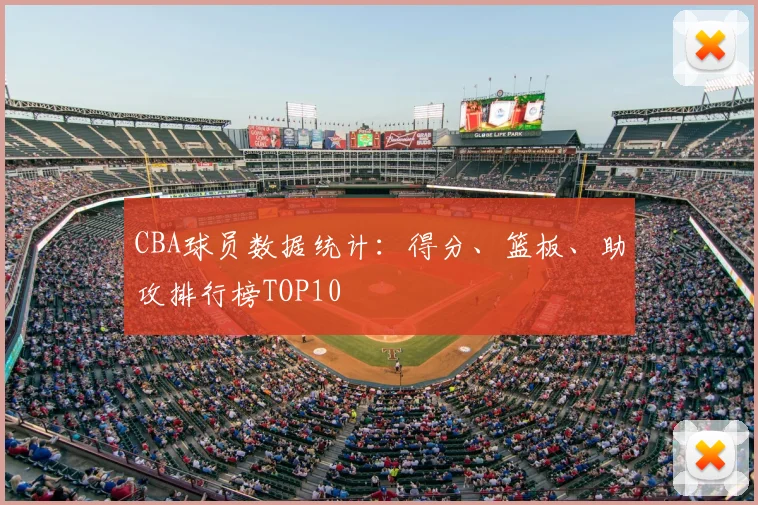 CBA球员数据统计：得分、篮板、助攻排行榜TOP10