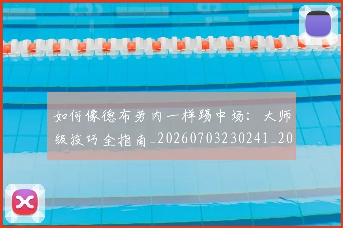 如何像德布劳内一样踢中场：大师级技巧全指南_20260703230241_20260720181352