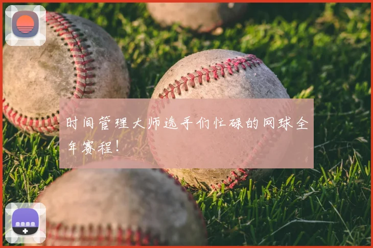 时间管理大师选手们忙碌的网球全年赛程！