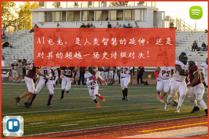 AI电竞,是人类智慧的延伸,还是对其的超越一场史诗级对决!