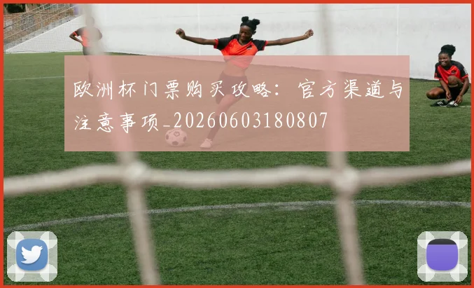 欧洲杯门票购买攻略:官方渠道与注意事项_20260603180807