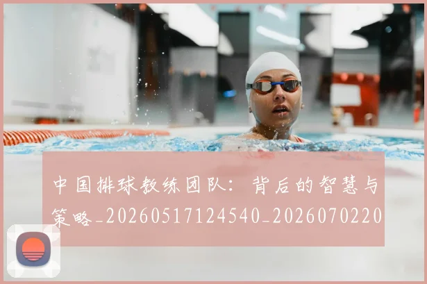 中国排球教练团队:背后的智慧与策略_20260517124540_20260702202340_20260716181745