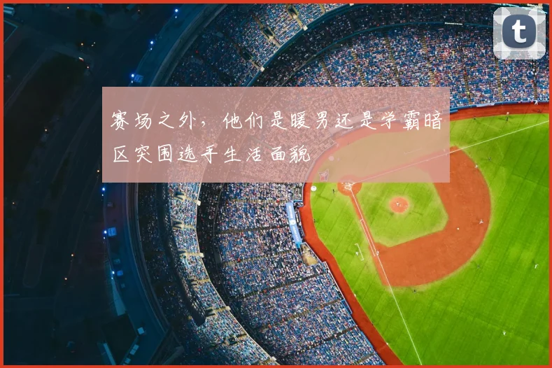 赛场之外,他们是暖男还是学霸暗区突围选手生活面貌