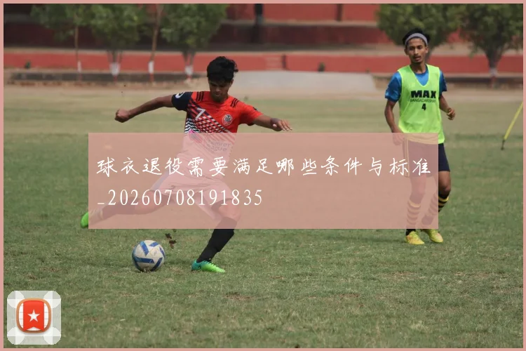球衣退役需要满足哪些条件与标准_20260708191835