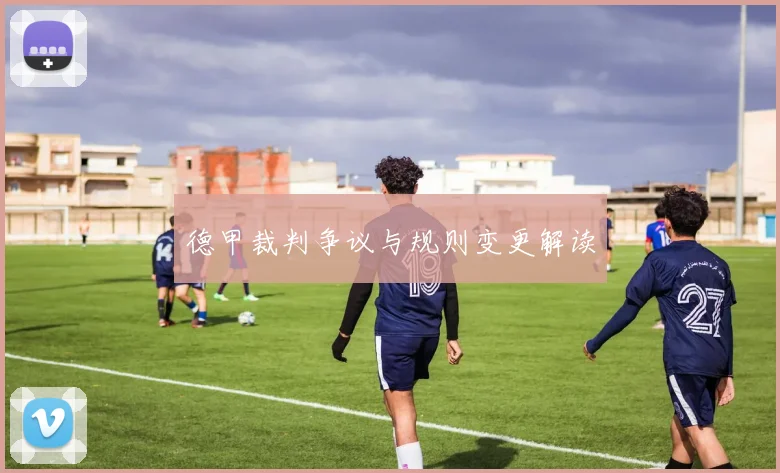 德甲裁判争议与规则变更解读