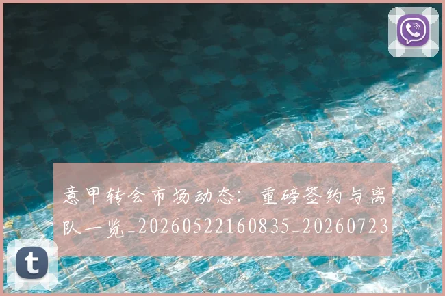 意甲转会市场动态:重磅签约与离队一览_20260522160835_20260723180924