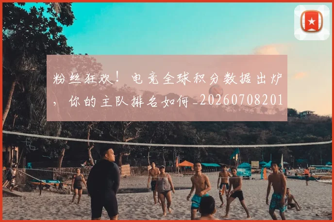 粉丝狂欢!电竞全球积分数据出炉,你的主队排名如何_20260708201027