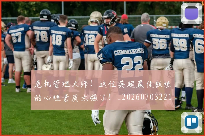危机管理大师！这位英超最佳教练的心理素质太强了！_20260703221123