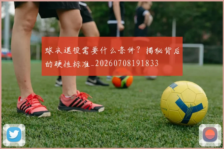 球衣退役需要什么条件?揭秘背后的硬性标准_20260708191833