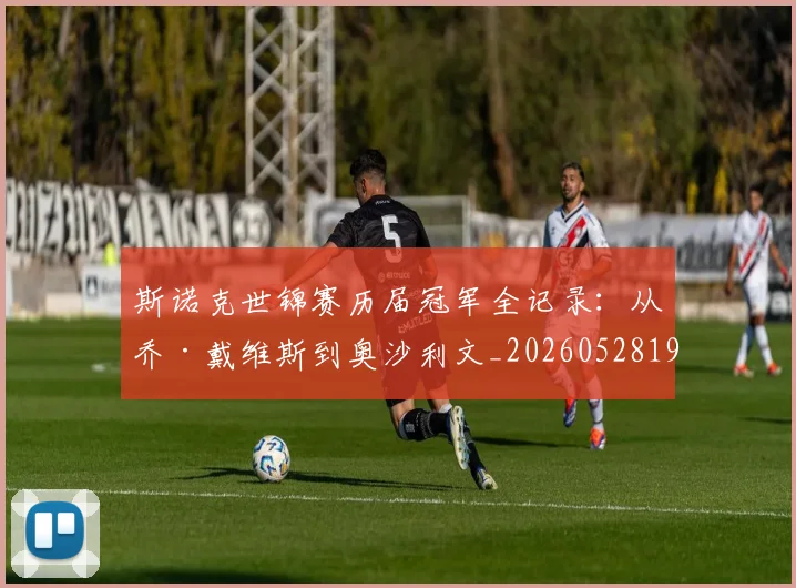 斯诺克世锦赛历届冠军全记录:从乔·戴维斯到奥沙利文_20260528193054